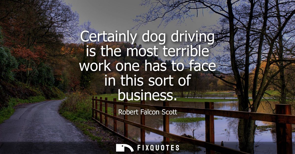 Certainly dog driving is the most terrible work one has to face in this sort of business