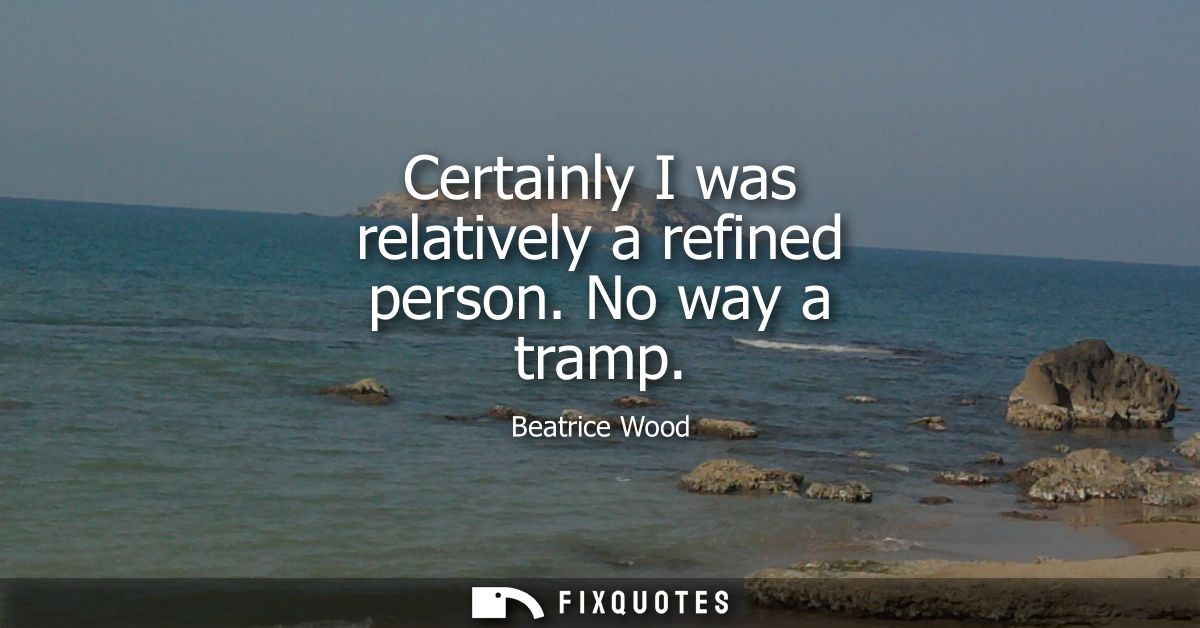 Certainly I was relatively a refined person. No way a tramp