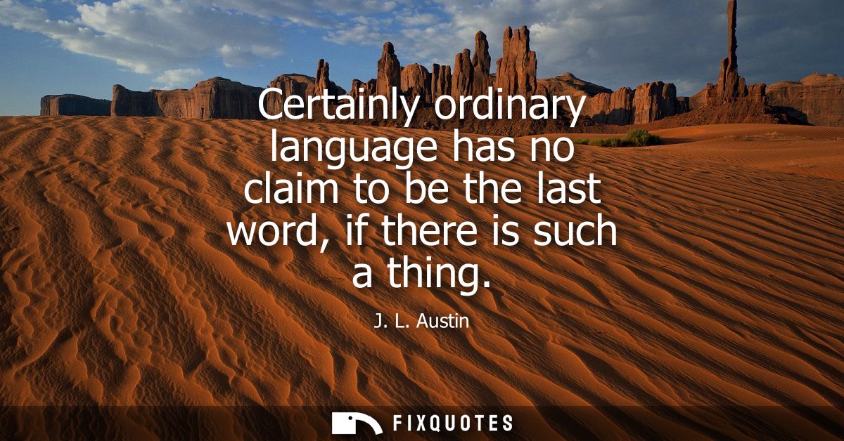 Certainly ordinary language has no claim to be the last word, if there is such a thing