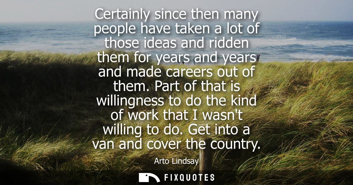 Certainly since then many people have taken a lot of those ideas and ridden them for years and years and made careers ou