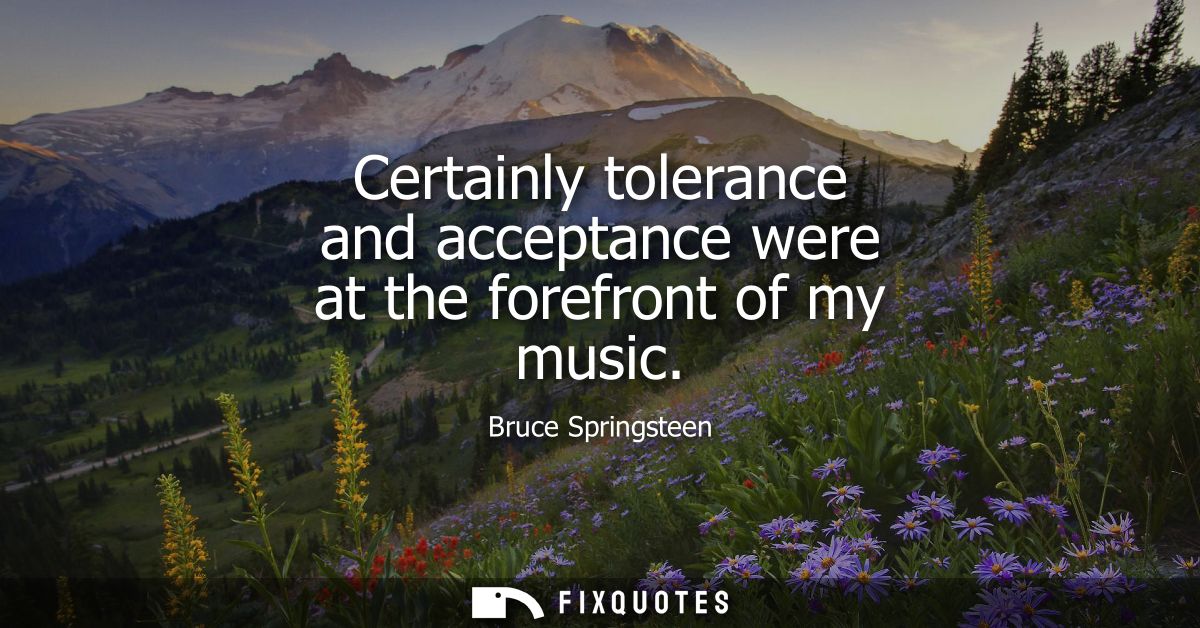 Certainly tolerance and acceptance were at the forefront of my music