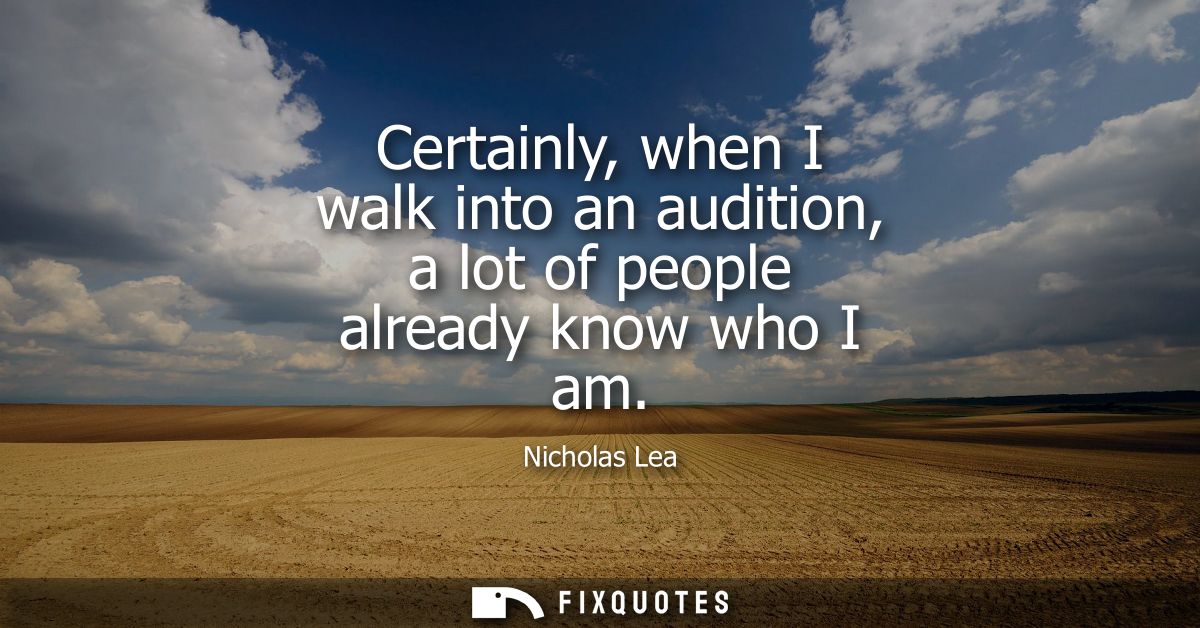 Certainly, when I walk into an audition, a lot of people already know who I am