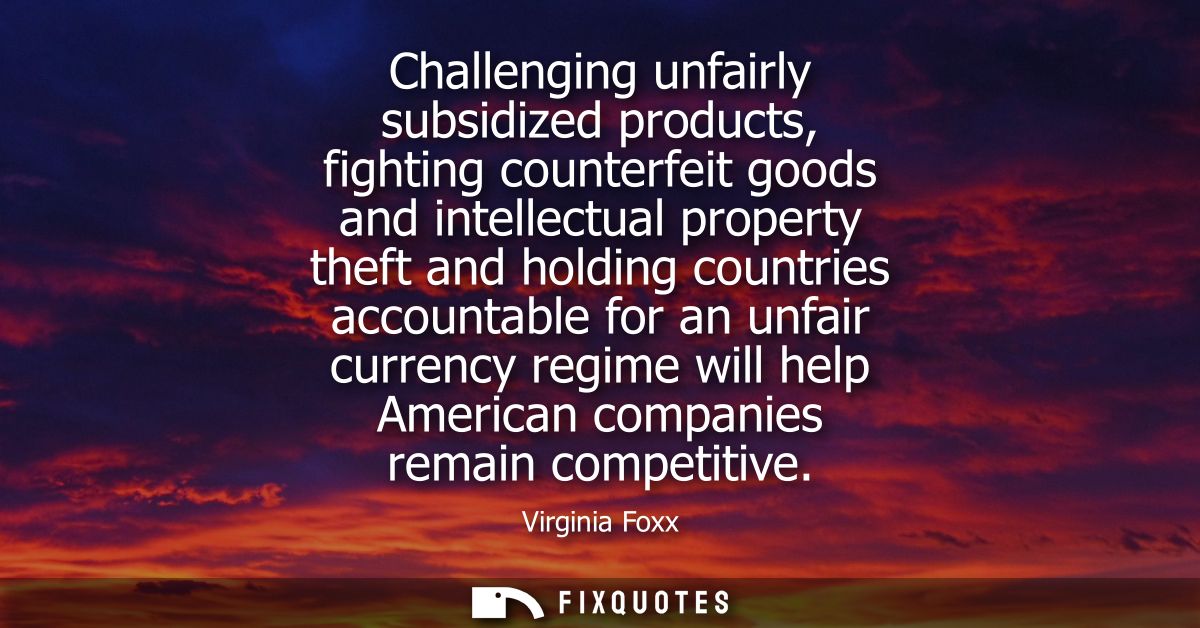 Challenging unfairly subsidized products, fighting counterfeit goods and intellectual property theft and holding countri