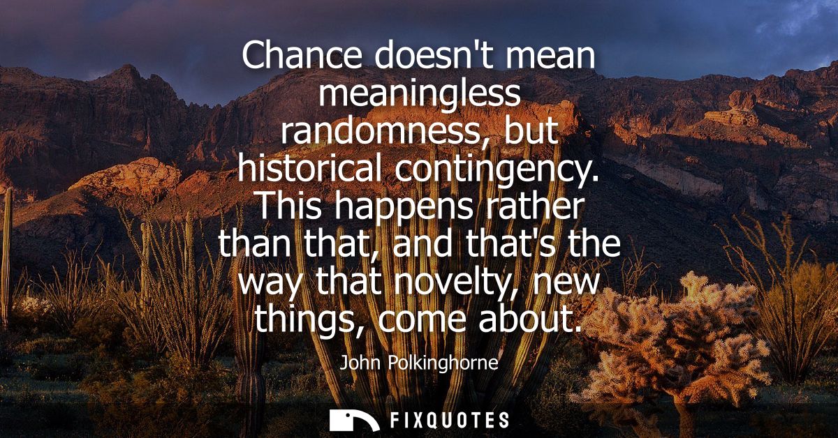 Chance doesnt mean meaningless randomness, but historical contingency. This happens rather than that, and thats the way 