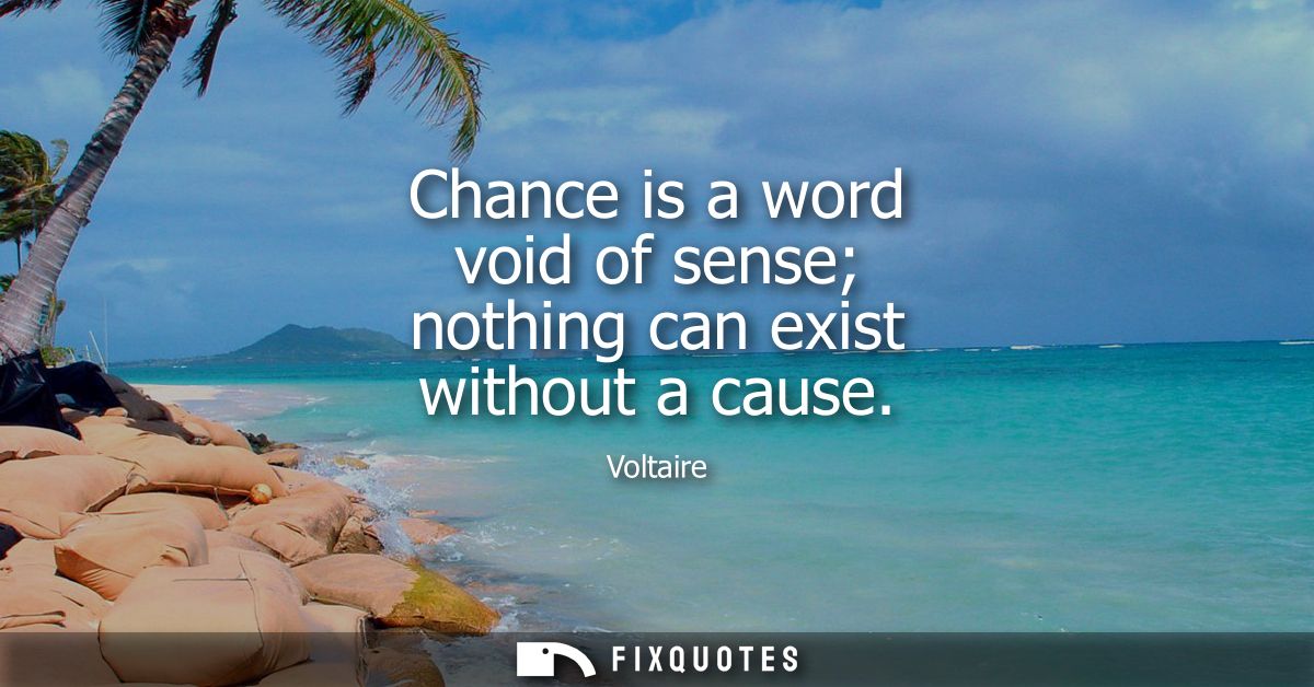 Chance is a word void of sense nothing can exist without a cause