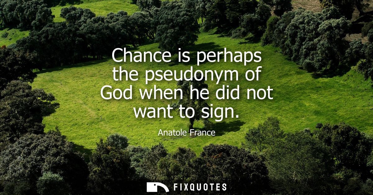 Chance is perhaps the pseudonym of God when he did not want to sign