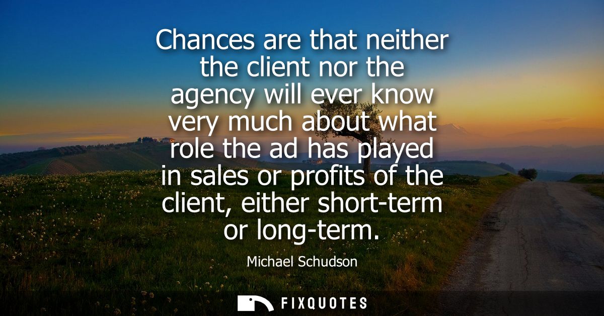 Chances are that neither the client nor the agency will ever know very much about what role the ad has played in sales o