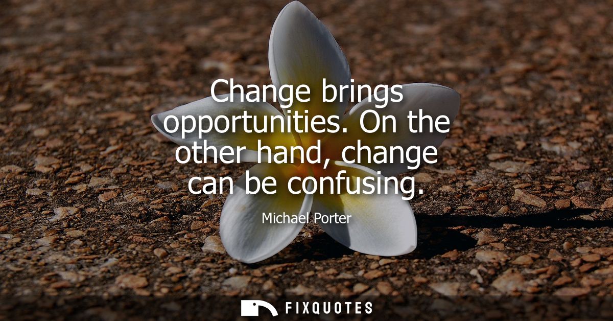 Change brings opportunities. On the other hand, change can be confusing