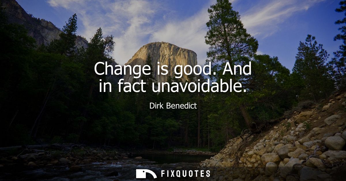 Change is good. And in fact unavoidable