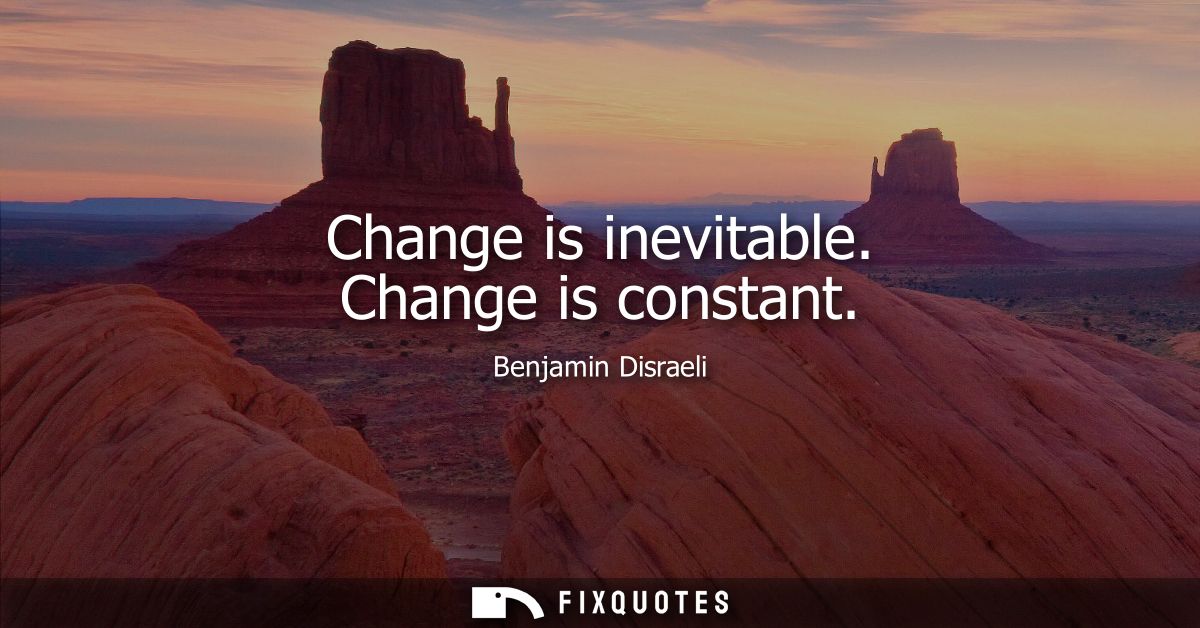 Change is inevitable. Change is constant