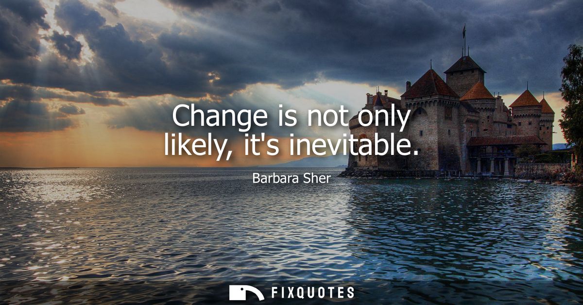 Change is not only likely, its inevitable