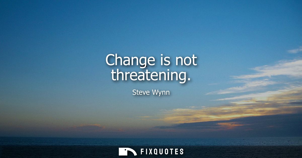 Change is not threatening