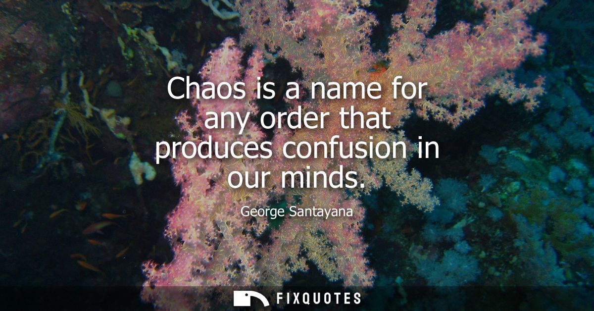Chaos is a name for any order that produces confusion in our minds