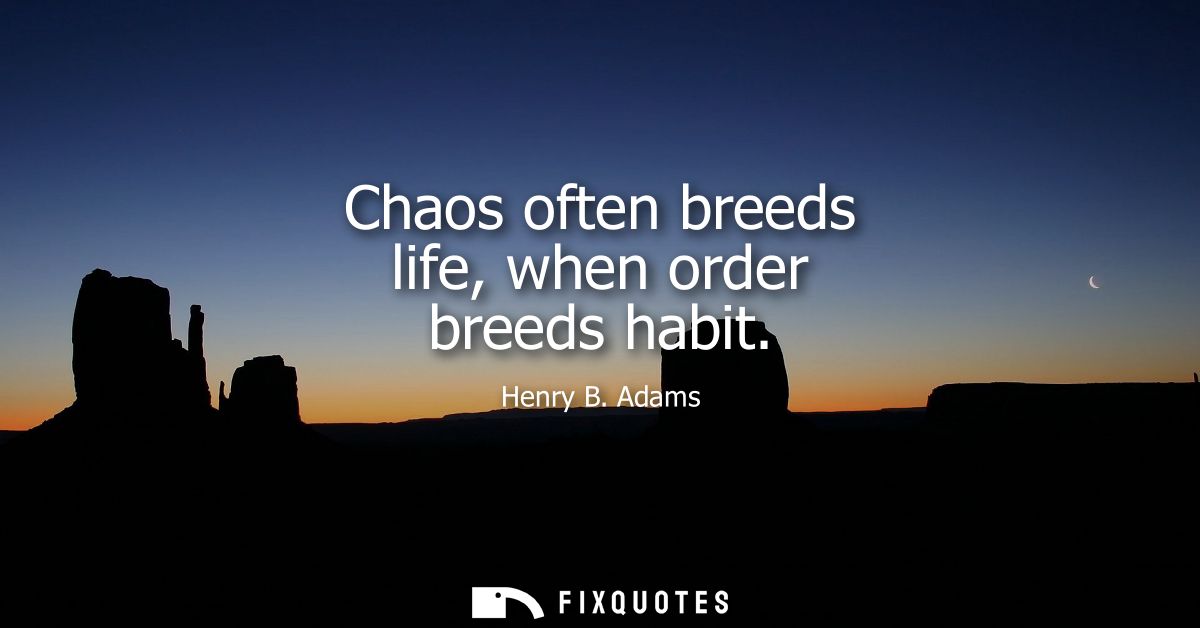 Chaos often breeds life, when order breeds habit