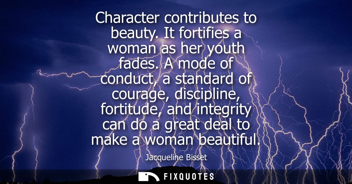 Character contributes to beauty. It fortifies a woman as her youth fades. A mode of conduct, a standard of courage, disc