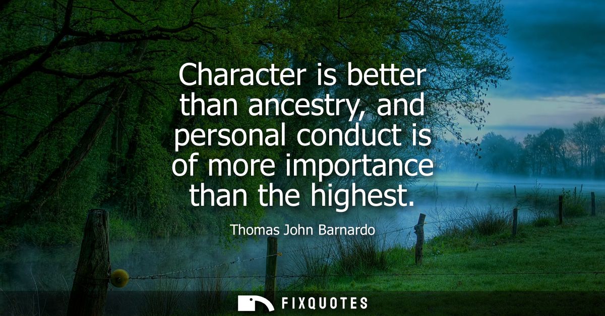 Character is better than ancestry, and personal conduct is of more importance than the highest