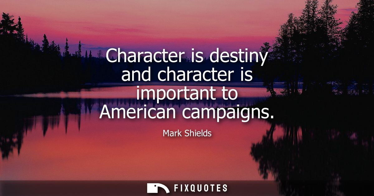 Character is destiny and character is important to American campaigns
