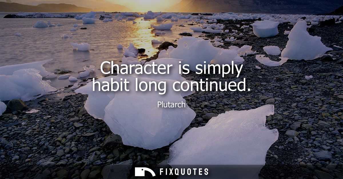 Character is simply habit long continued