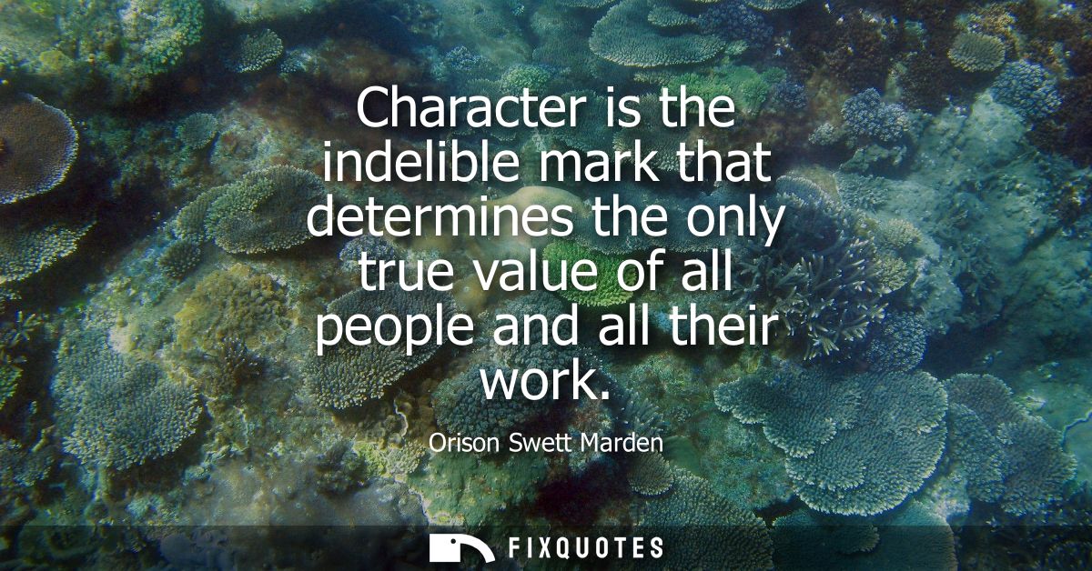 Character is the indelible mark that determines the only true value of all people and all their work