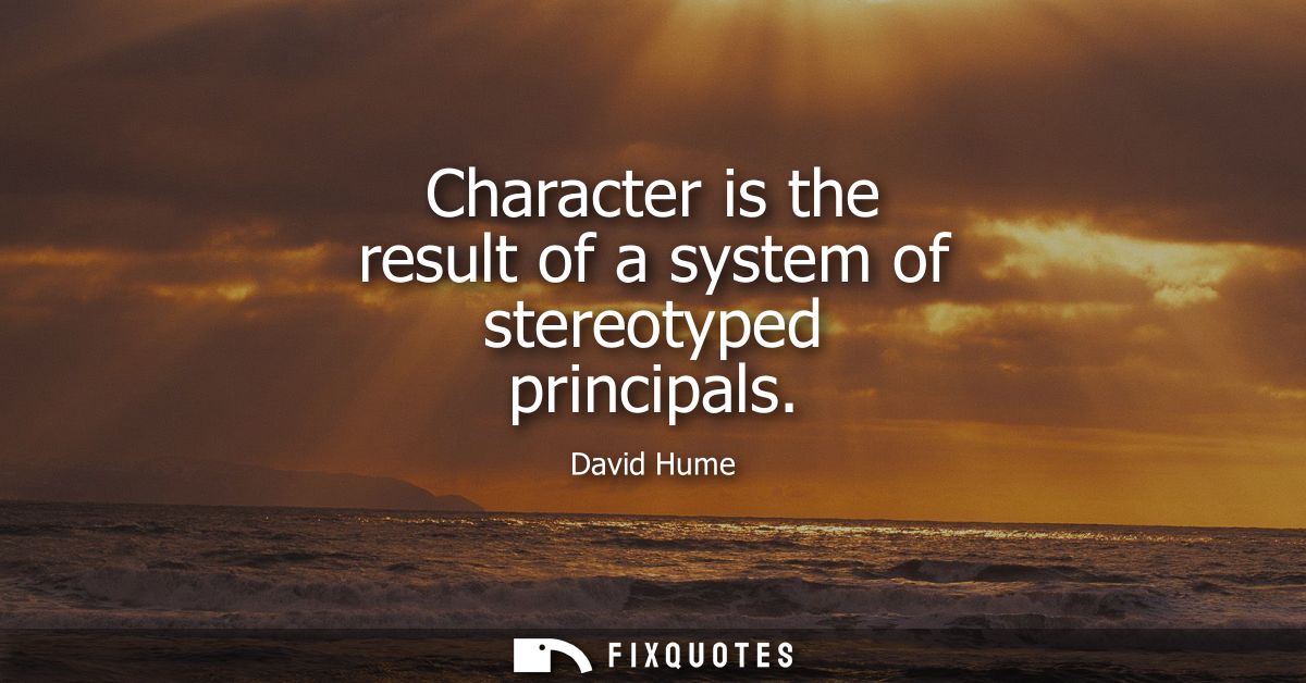 Character is the result of a system of stereotyped principals