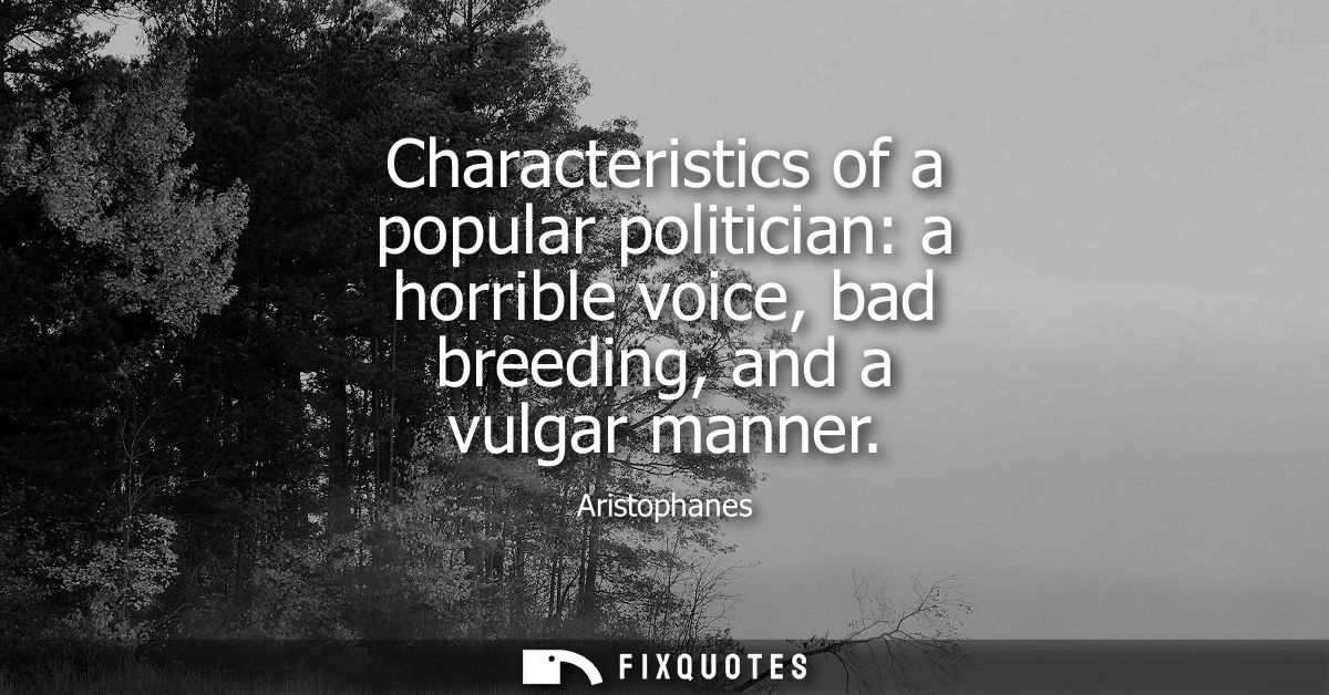 Characteristics of a popular politician: a horrible voice, bad breeding, and a vulgar manner