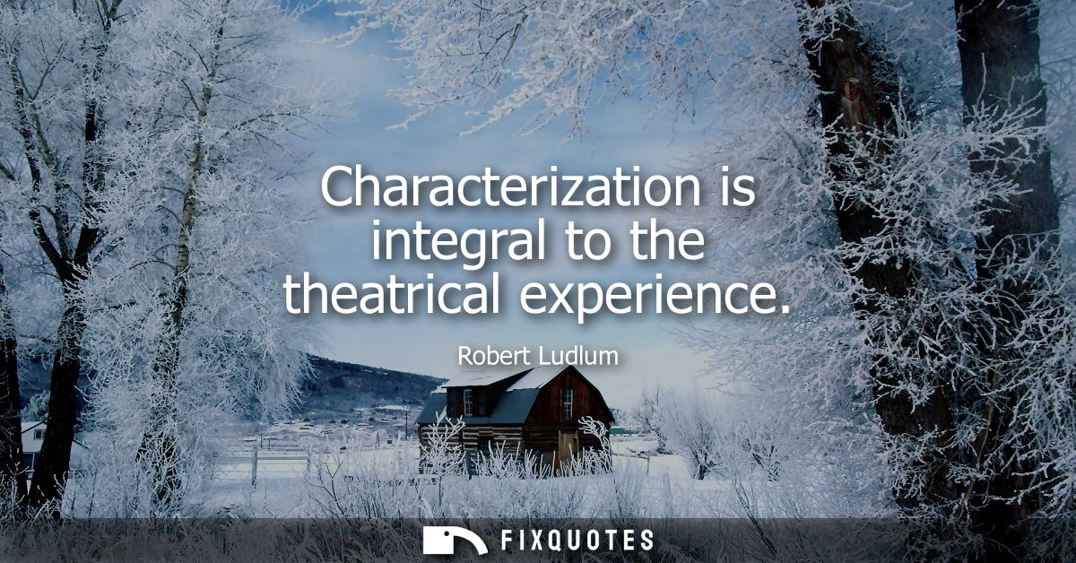 Characterization is integral to the theatrical experience