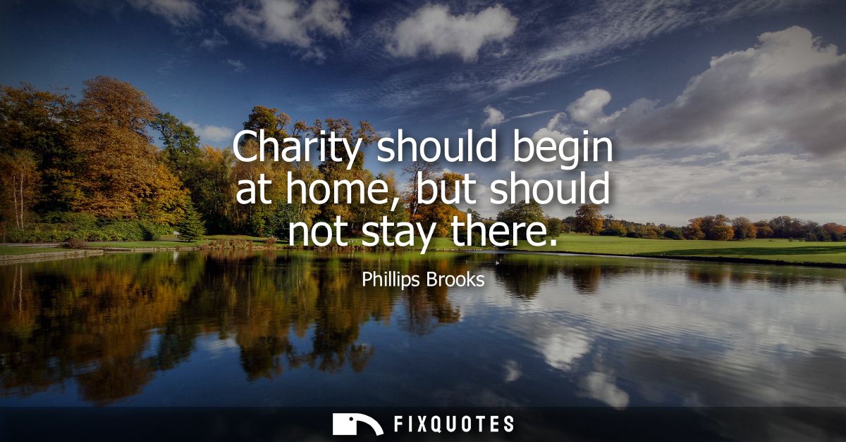 Charity should begin at home, but should not stay there