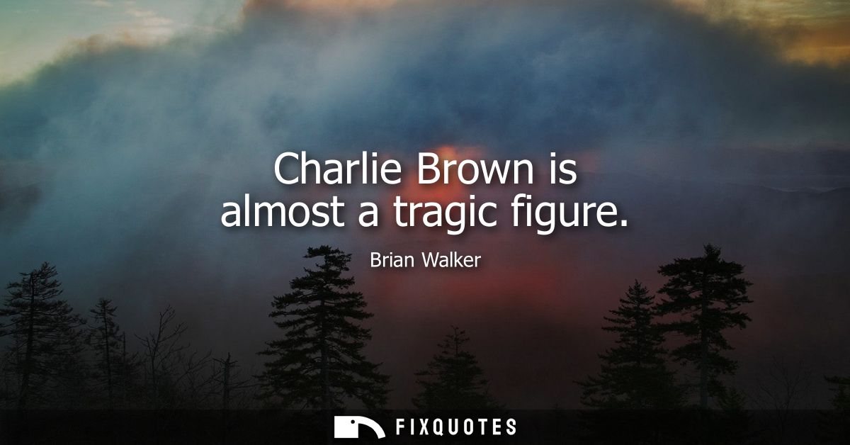 Charlie Brown is almost a tragic figure