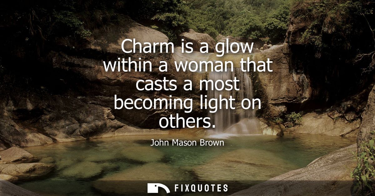 Charm is a glow within a woman that casts a most becoming light on others