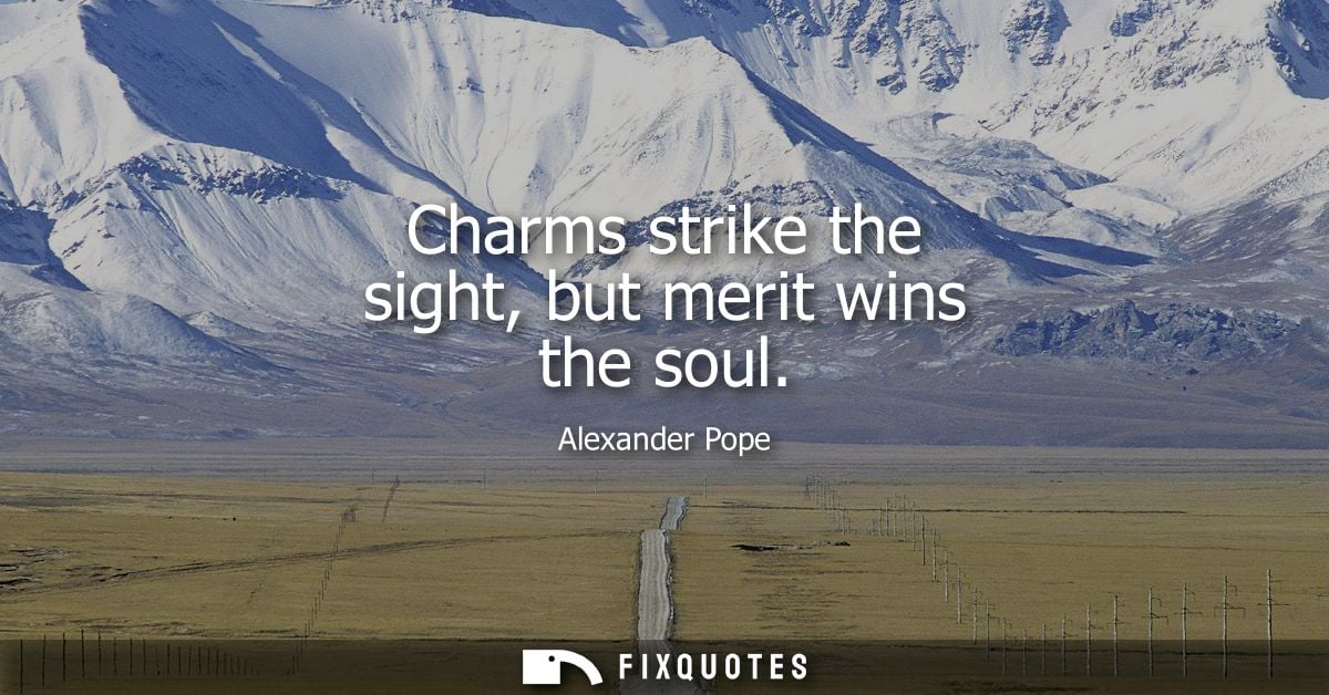 Charms strike the sight, but merit wins the soul