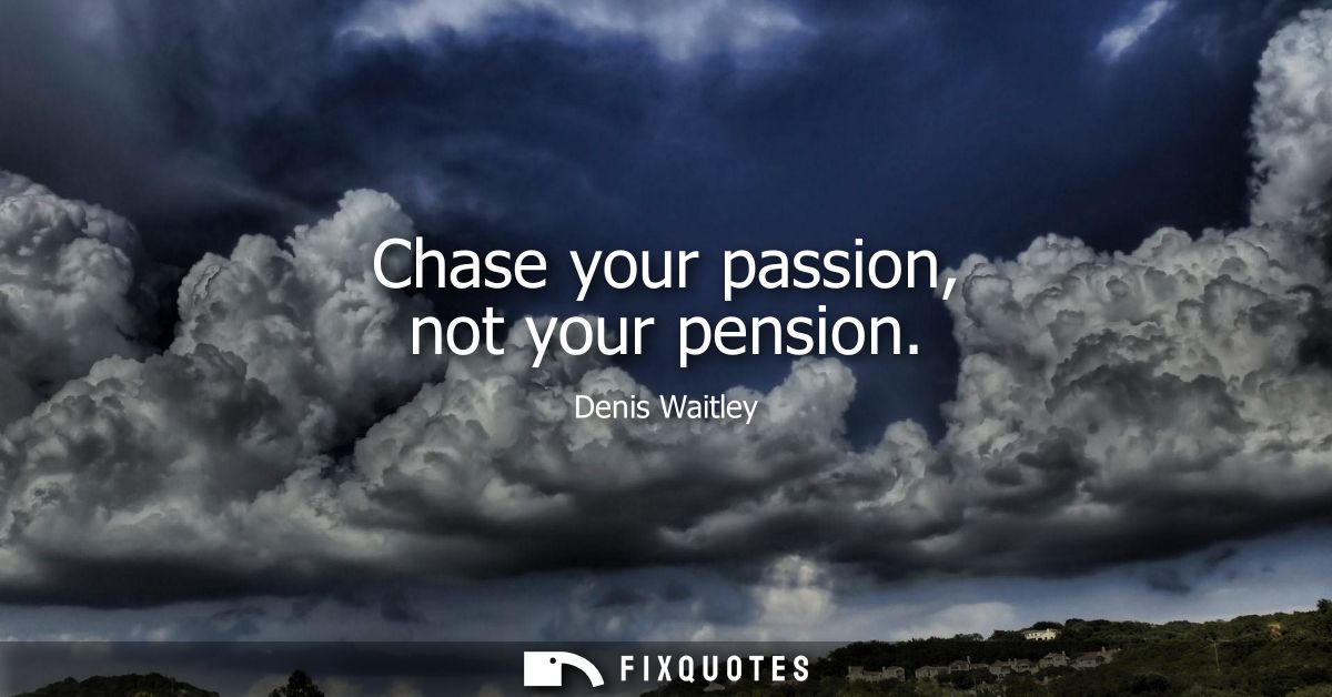 Chase your passion, not your pension