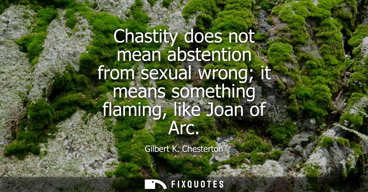 Chastity does not mean abstention from sexual wrong it means something flaming, like Joan of Arc