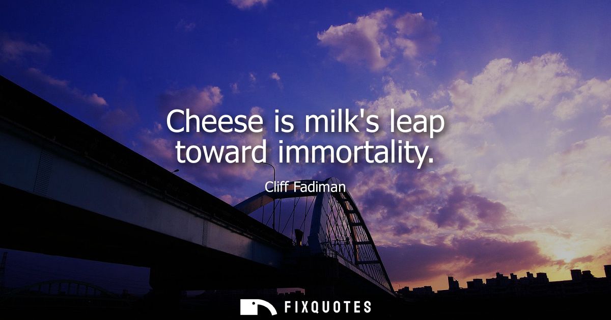 Cheese is milks leap toward immortality