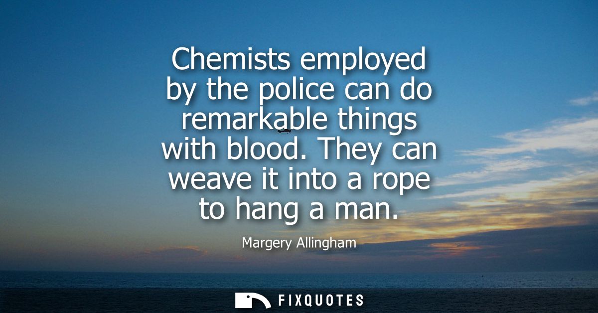 Chemists employed by the police can do remarkable things with blood. They can weave it into a rope to hang a man