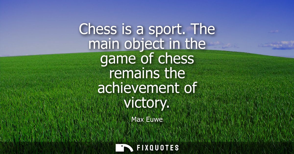 Chess is a sport. The main object in the game of chess remains the achievement of victory