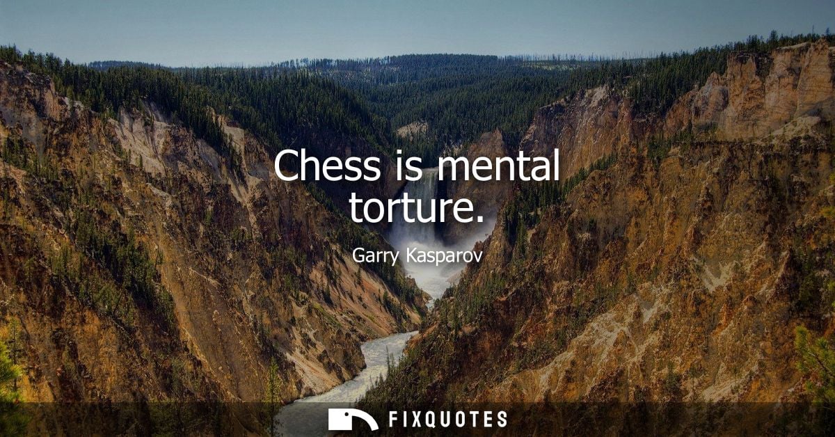 Chess is mental torture