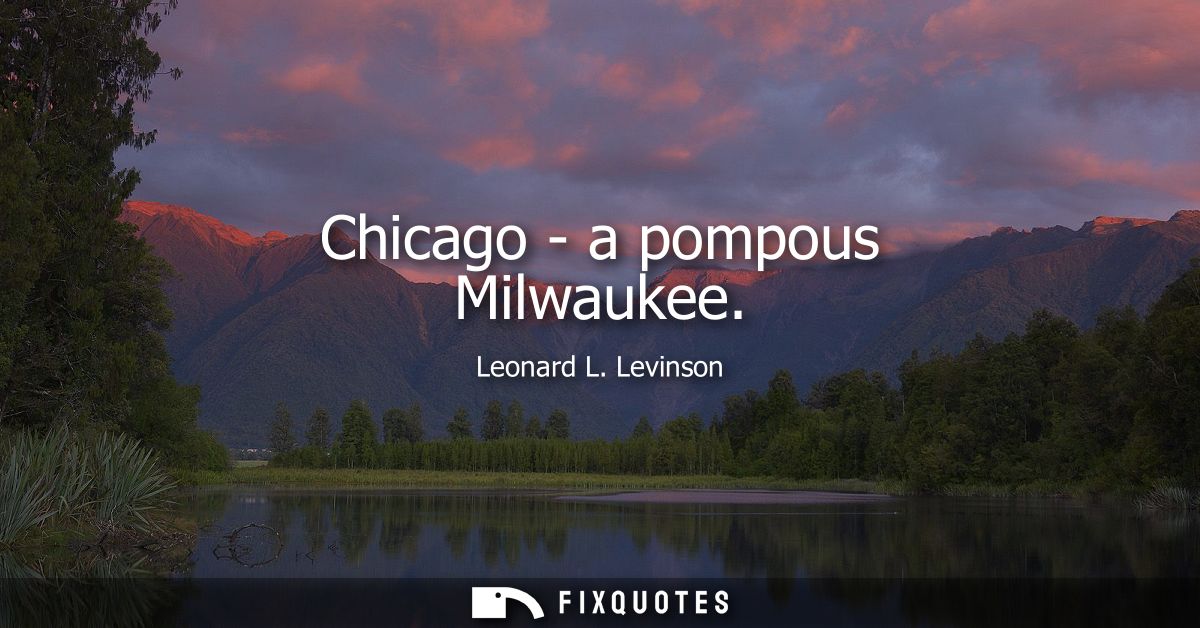 Chicago - a pompous Milwaukee