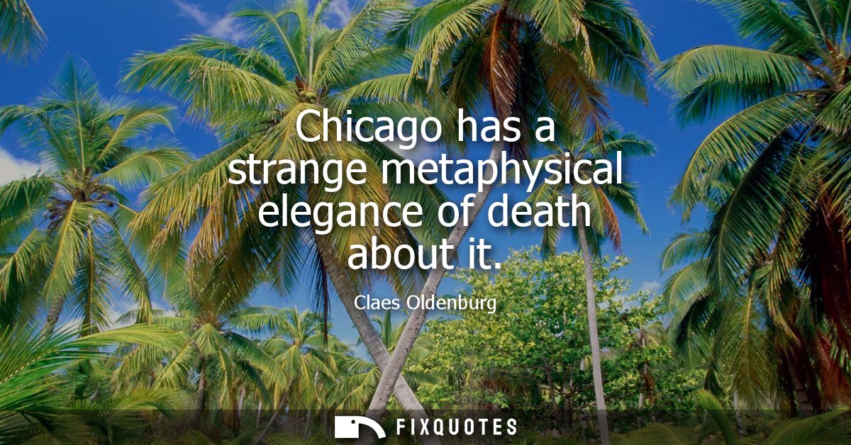 Chicago has a strange metaphysical elegance of death about it