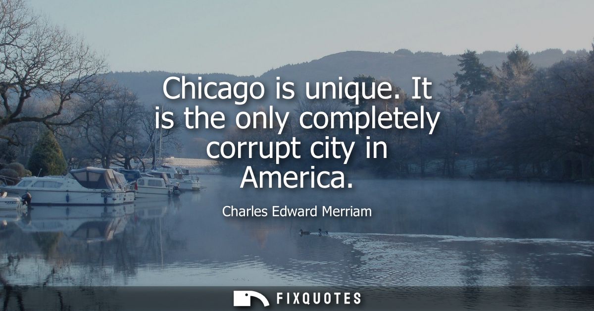Chicago is unique. It is the only completely corrupt city in America