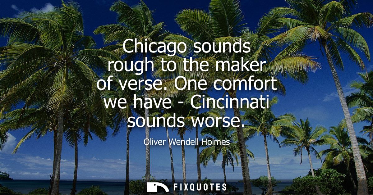 Chicago sounds rough to the maker of verse. One comfort we have - Cincinnati sounds worse