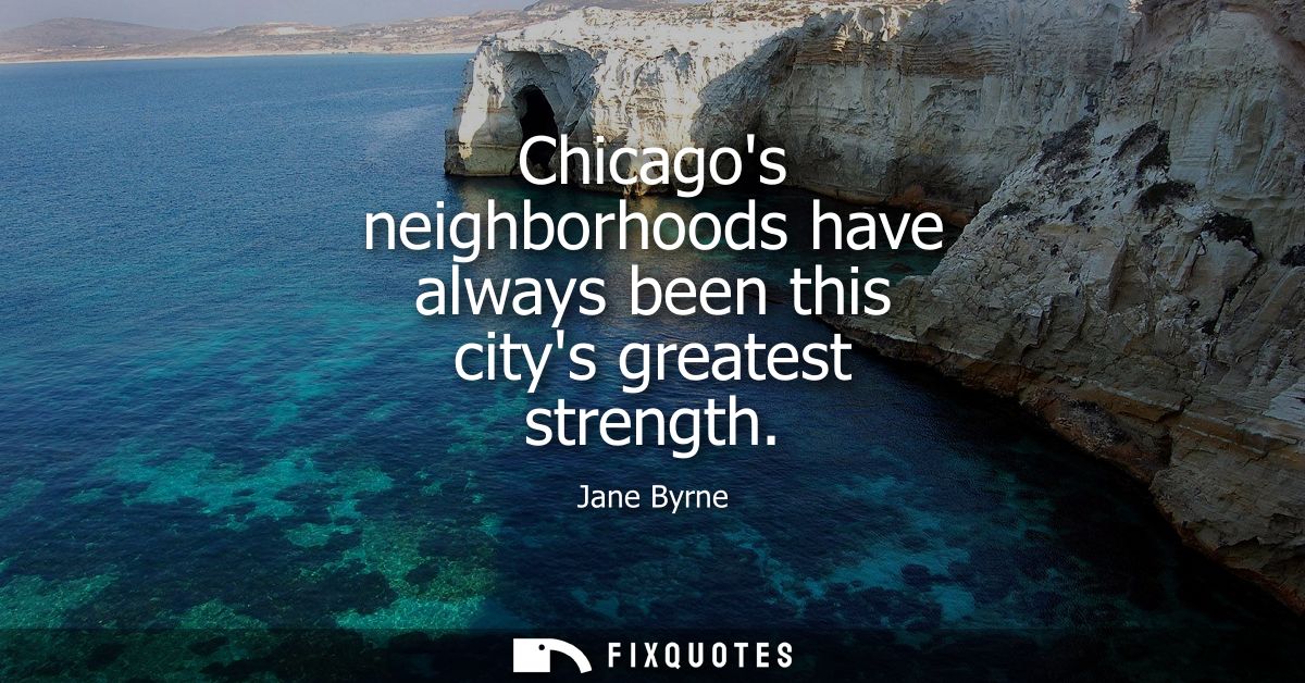 Chicagos neighborhoods have always been this citys greatest strength