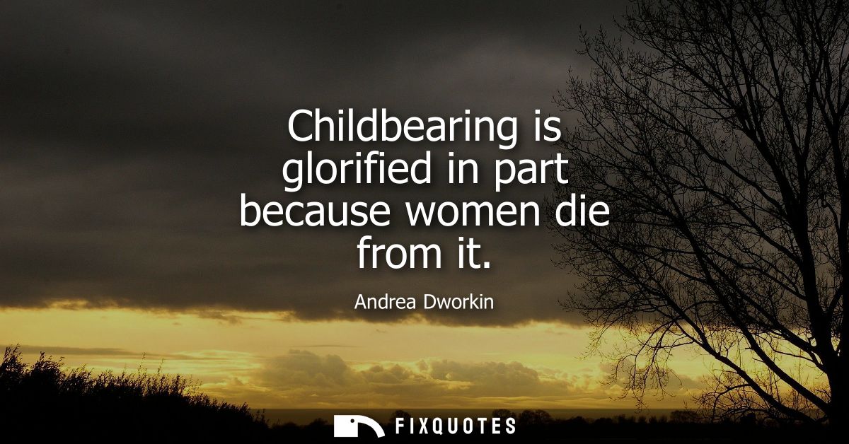 Childbearing is glorified in part because women die from it