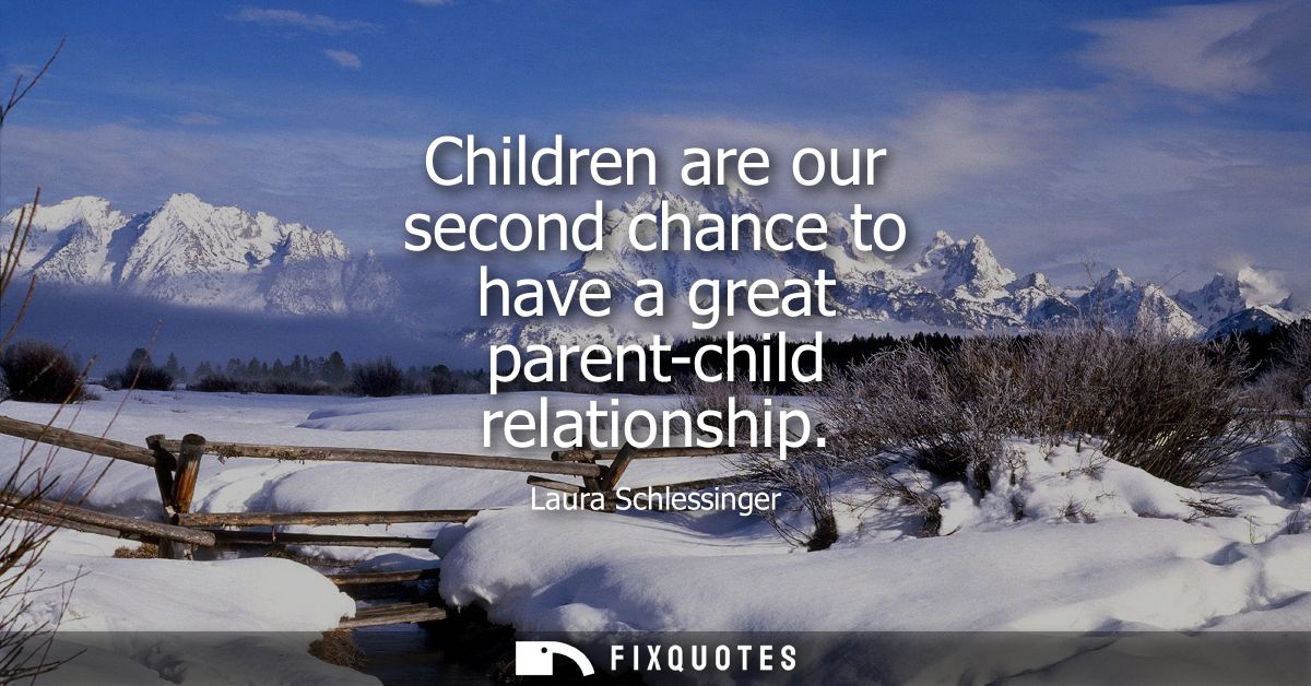 Children are our second chance to have a great parent-child relationship
