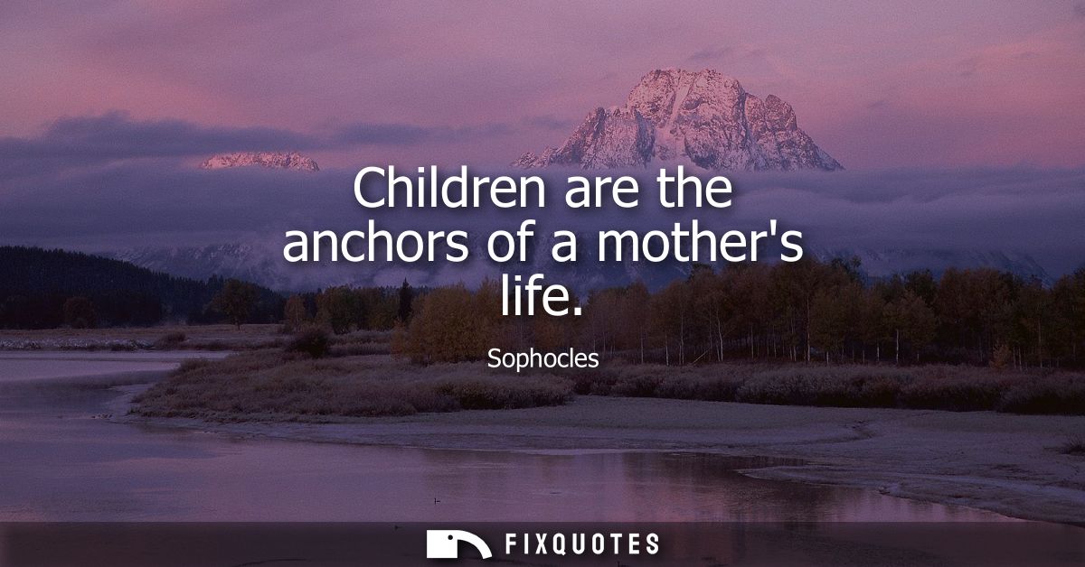 Children are the anchors of a mothers life