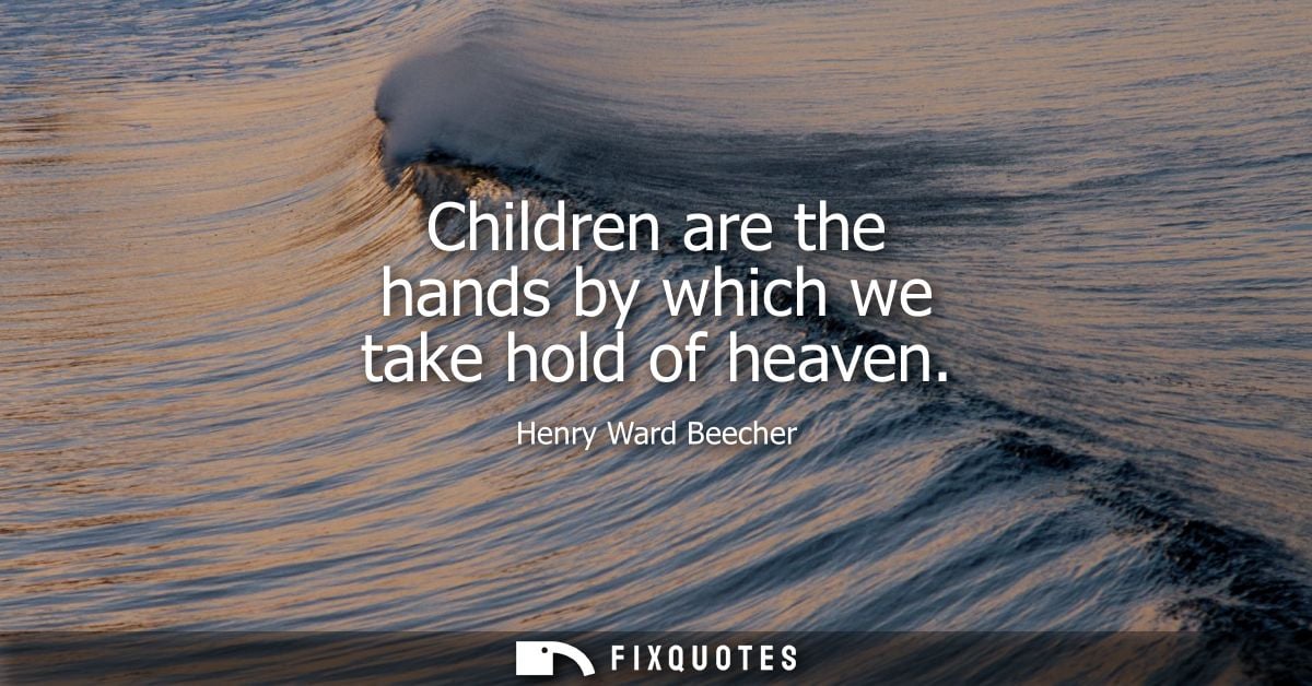 Children are the hands by which we take hold of heaven