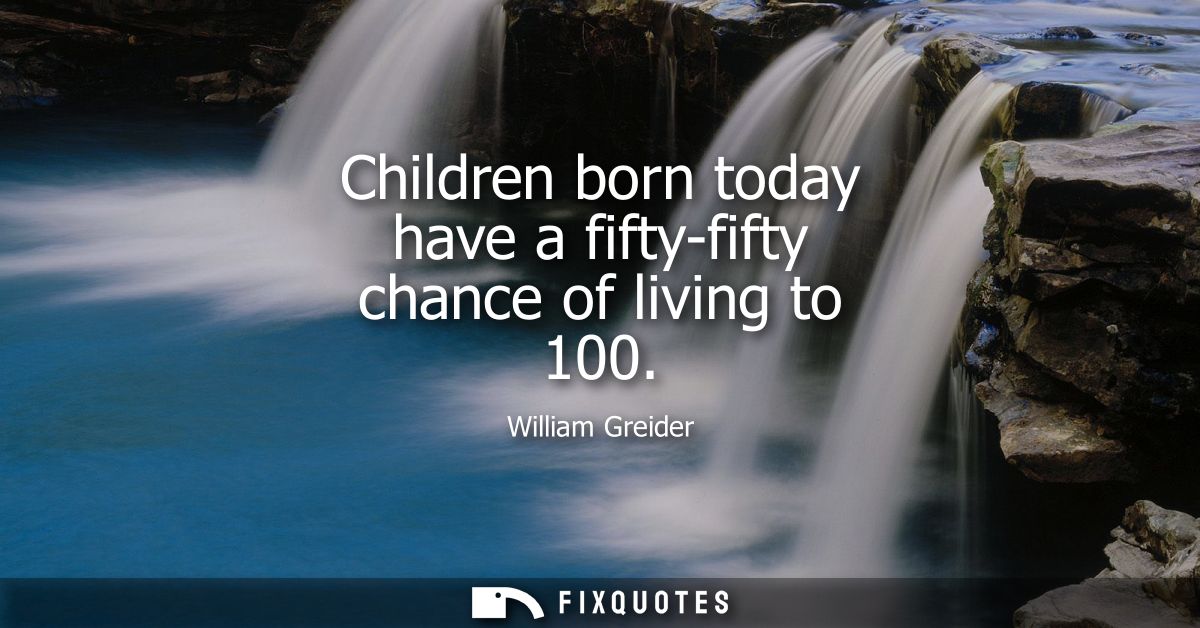 Children born today have a fifty-fifty chance of living to 100