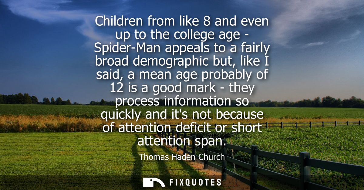 Children from like 8 and even up to the college age - Spider-Man appeals to a fairly broad demographic but, like I said,