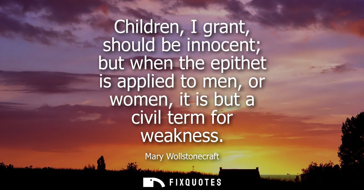 Children, I grant, should be innocent but when the epithet is applied to men, or women, it is but a civil term for weakn