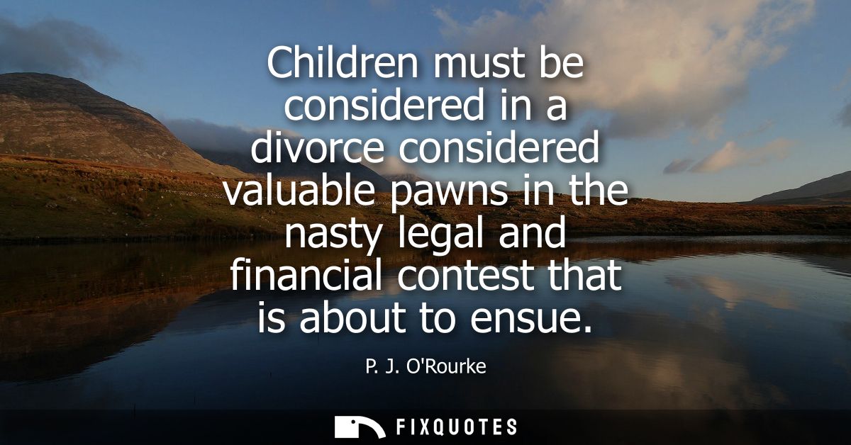 Children must be considered in a divorce considered valuable pawns in the nasty legal and financial contest that is abou