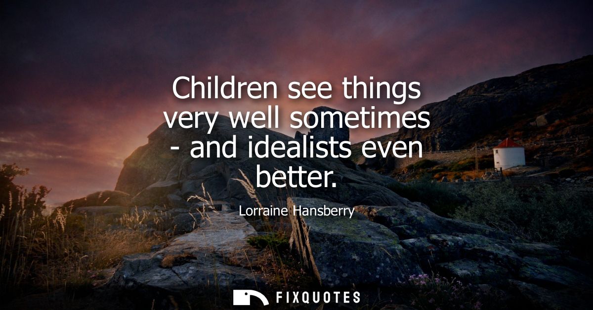 Children see things very well sometimes - and idealists even better